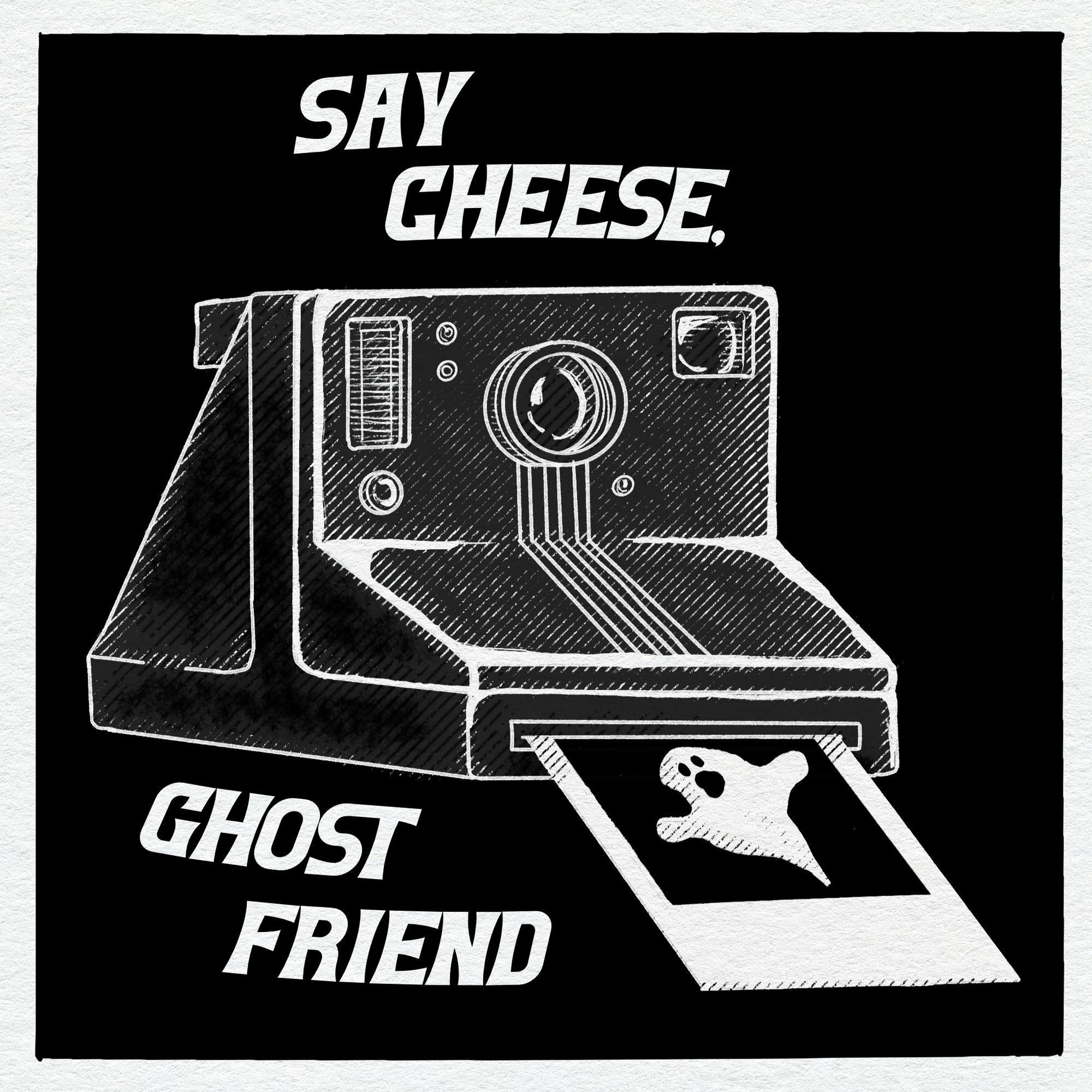 A black-and-white drawing of a polaroid camera spitting out a pic of a ghost, with the words "say cheese, ghost friend."