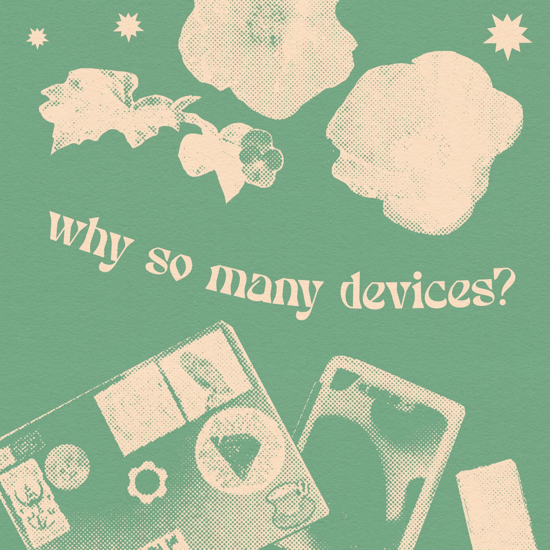 halftone solarpunk collage of flowers and tech with the words "why so many devices?"